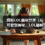 探秘LOL猫咪世界(从可爱到神秘,LOL猫咪的世界你知多少?)(图1) 探秘LOL猫咪世界(从可爱到神秘,LOL猫咪的世界你知多少?)(图1)