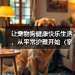 让宠物狗健康快乐生活,从平常护理开始(掌握这些要点,让狗狗更健康更快乐)(图1) 让宠物狗健康快乐生活,从平常护理开始(掌握这些要点,让狗狗更健康更快乐)(图1)