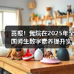 喜报!我院在2025年全国师生数字素养提升实践活动中荣获“标杆作品”!(图3) 喜报!我院在2025年全国师生数字素养提升实践活动中荣获“标杆作品”!(图3)