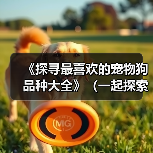《探寻最喜欢的宠物狗品种大全》（一起探索178个宠物狗品种，寻找真爱）（图3）