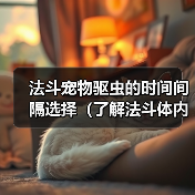 法斗宠物驱虫的时间间隔选择(了解法斗体内外驱虫的最佳频率)(图4) 法斗宠物驱虫的时间间隔选择(了解法斗体内外驱虫的最佳频率)(图4)