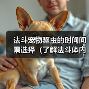 法斗宠物驱虫的时间间隔选择(了解法斗体内外驱虫的最佳频率)(图2) 法斗宠物驱虫的时间间隔选择(了解法斗体内外驱虫的最佳频率)(图2)