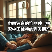 中国独有的狗品种(探索中国独特的狗类遗产)(图1) 中国独有的狗品种(探索中国独特的狗类遗产)(图1)