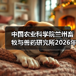 中国农业科学院兰州畜牧与兽药研究所2026年度招聘公示（图4）