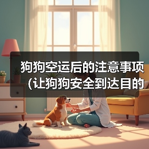 狗狗空运后的注意事项(让狗狗安全到达目的地的秘诀)(图1) 狗狗空运后的注意事项(让狗狗安全到达目的地的秘诀)(图1)