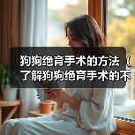 狗狗绝育手术的方法(了解狗狗绝育手术的不同方式及效果)(图1) 狗狗绝育手术的方法(了解狗狗绝育手术的不同方式及效果)(图1)