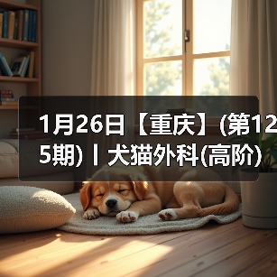 1月26日【重庆】(第125期)丨犬猫外科(高阶)班！含SUB(人人可实操)、乳糜胸等技术！（图2）