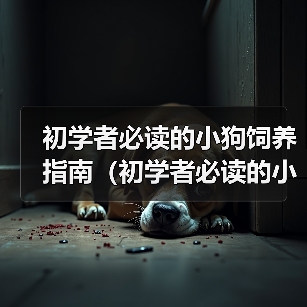 初学者必读的小狗饲养指南(初学者必读的小狗饲养指南)(图1) 初学者必读的小狗饲养指南(初学者必读的小狗饲养指南)(图1)