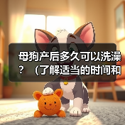 母狗产后多久可以洗澡?(了解适当的时间和方式,呵护新妈妈的健康)(图3) 母狗产后多久可以洗澡?(了解适当的时间和方式,呵护新妈妈的健康)(图3)