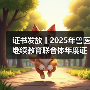 证书发放丨2025年兽医继续教育联合体年度证书正式发放啦！（图1）