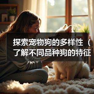 探索宠物狗的多样性(了解不同品种狗的特征与性格,选择最适合您的宠物伙伴)(图4) 探索宠物狗的多样性(了解不同品种狗的特征与性格,选择最适合您的宠物伙伴)(图4)