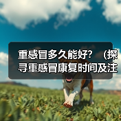 重感冒多久能好?(探寻重感冒康复时间及注意事项)(图3) 重感冒多久能好?(探寻重感冒康复时间及注意事项)(图3)