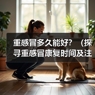 重感冒多久能好?(探寻重感冒康复时间及注意事项)(图2) 重感冒多久能好?(探寻重感冒康复时间及注意事项)(图2)