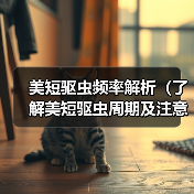 美短驱虫频率解析(了解美短驱虫周期及注意事项,助力宠物健康)(图1) 美短驱虫频率解析(了解美短驱虫周期及注意事项,助力宠物健康)(图1)