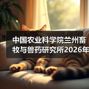 中国农业科学院兰州畜牧与兽药研究所2026年度招聘公示（图1）