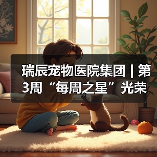 瑞辰宠物医院集团 | 第3周“每周之星”光荣榜（图1）