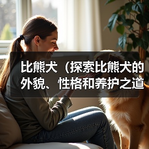 比熊犬(探索比熊犬的外貌、性格和养护之道)(图1) 比熊犬(探索比熊犬的外貌、性格和养护之道)(图1)