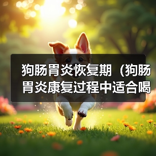 狗肠胃炎恢复期(狗肠胃炎康复过程中适合喝水的时间和方式)(图4) 狗肠胃炎恢复期(狗肠胃炎康复过程中适合喝水的时间和方式)(图4)