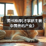 图书推荐|才学鹏主编《中国兽药产业》（图2）