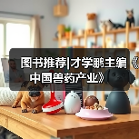 图书推荐|才学鹏主编《中国兽药产业》（图4）