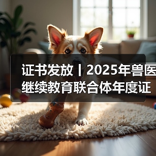 证书发放丨2025年兽医继续教育联合体年度证书正式发放啦！（图2）