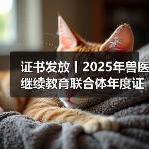 证书发放丨2025年兽医继续教育联合体年度证书正式发放啦！（图1）